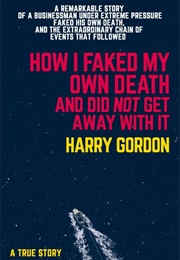 How I Faked My Own Death and Did Not Get Away With It (Harry Gordon)