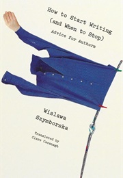 How to Start Writing (And When to Stop) (Wisława Szymborska)