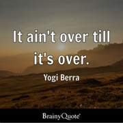 It's Not Over Till It's Over