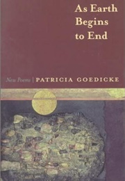 As Earth Begins to End (Patricia Goedicke)