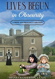 Lives Begun in Obscurity: A Pride & Prejudice Variation (Shana Granderson a Lady)