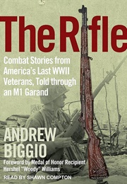 The Rifle: Combat Stories From America's Last WWII Veterans, Told Through an M1 Garand (Andrew Biggio)