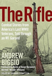 The Rifle: Combat Stories From America&#39;s Last WWII Veterans, Told Through an M1 Garand (Andrew Biggio)