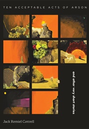 Ten Acceptable Acts of Arson (Jack Remiel Cottrell)