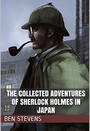 The Collected Adventures of Sherlock Holmes in Japan (Ben Stevens)