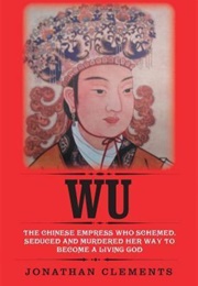Wu: The Chinese Empress Who Schemed, Seduced and Murdered Her Way to Become a Living God (Jonathan Clements)