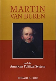 Martin Van Buren and the American Political System (Donald B. Cole)