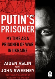 Putin's Prisoner: My Time as a Prisoner of War in Ukraine (Aiden Aslin, John Sweeney)