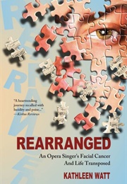 Rearranged: An Opera Singer's Facial Cancer and Life Transposed (Kathleen Watt)