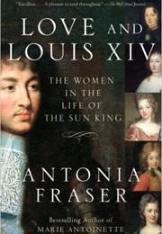 Love and Louis XIV: The Women in the Life of the Sun King (Antonia Fraser)