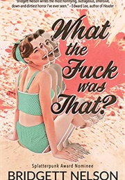 What the Fuck Was That? (Bridgett Nelson)