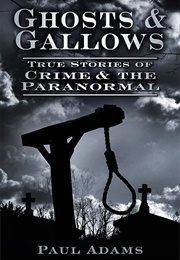 Ghosts & Gallows: True Stories of Crime & the Paranormal (Paul Adams)