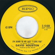 I'm Down to My Last "I Love You" - 	David Houston