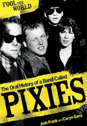 Fool the World: The Oral History of a Band Called Pixies (Caryn Ganz)