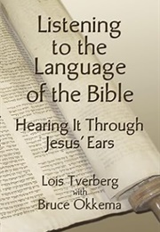 Listening to the Language of the Bible: Hearing It Through Jesus' Ears (Lois TVerberg & Bruce Okkema)