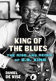 King of the Blues: The Rise and Reign of B.B. King (Daniel De Vise)