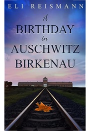 A Birthday in Auschwitz Birkenau (Eli Reismann)