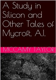 A Study in Silicon and Other Tales of Mycroft, A.I. (McCamy Taylor)