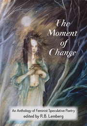 The Moment of Change: An Anthology of Feminist Speculative Poetry (R. B. Lemberg)