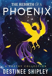 The Rebirth of a Phoenix (Destinee A. Shipley)