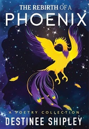 The Rebirth of a Phoenix (Destinee A. Shipley)