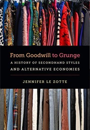From Goodwill to Grunge: A History of Secondhand Styles and Alternative Economies (Jennifer Le Zotte)