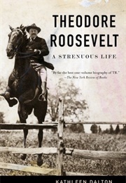 Theodore Roosevelt: A Strenuous Life (Kathleen Dalton)