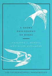A Short Philosophy of Birds (Elise Rousseau and Philippe J. Dubois)
