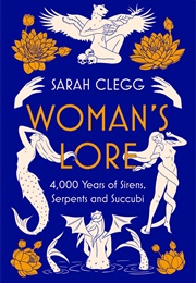 Woman's Lore: 4,000 Years of Sirens, Serpents and Succubi (Sarah Clegg)