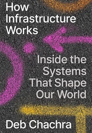 How Infrastructure Works: Inside the Systems That Shape Our World (Deb Chachra)
