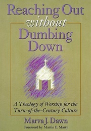 Reaching Out Without Dumbing Down: A Theology of Worship for This Urgent Time (Marva J. Dawn)