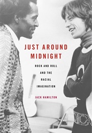 Just Around Midnight: Rock and Roll and the Racial Imagination (Jack Hamilton)