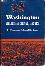 Washington, Village and Capitol, 1800-1878 (Constance McLaughlin Green)