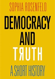 Democracy and Truth: A Short History (Sophia Rosenfeld)