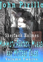 Sherlock Holmes: Mammoth Murder Mystery and Fantasy Tales Volume Twelve (John Pirillo)