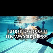 Jump in a Pool in My Wedding Dress