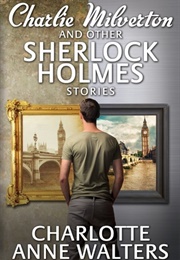 Charlie Milverton and Other Sherlock Holmes Stories (Charlotte Anne Walters)
