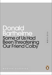 Some of Us Had Been Threatening Our Friend Colby (Donald Barthelme)