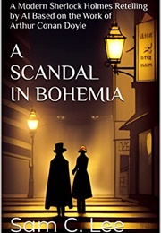 A Scandal in Bohemia: A Modern Sherlock Holmes Retelling by AI (Sam C. Lee)