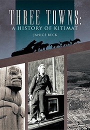Three Towns: A History of Kitimat (Janice Beck)