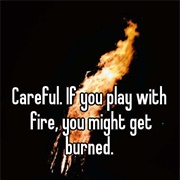 If You Play With Fire, You'll Get Burned