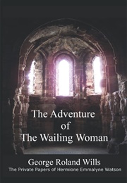The Adventure of the Wailing Woman: The Private Papers of Hermione Emmalyne Watson (George Roland Wills)
