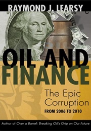 Oil and Finance: The Epic Corruption From 2006 to 2010 (Raymond J. Learsy)