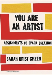 You Are an Artist: Assignments to Spark Creation: Assignments to Spark Creation (Sarah Urist Green)