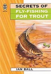 The Secrets of Fly Fishing for Trout (Ian Ball)