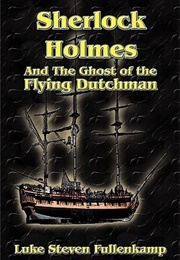 Sherlock Holmes and the Ghost of the Flying Dutchman (Luke Steven Fullenkamp)