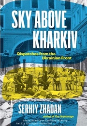 Sky Above Kharkiv: Dispatches From the UKrainian Front (Serhiy Zhadan)