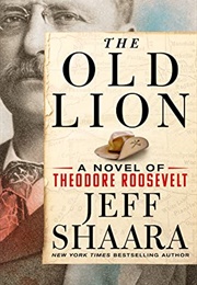 The Old Lion: A Novel of Theodore Roosevelt (Jeff Shaara)