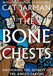 The Bone Chests: Unlocking the Secrets of the Anglo-Saxons (Cat Jarman)