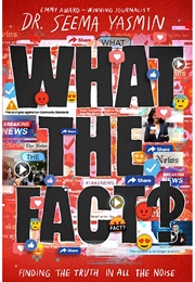 What the Fact?: Finding the Truth in All the Noise (Seema Yasmin)
